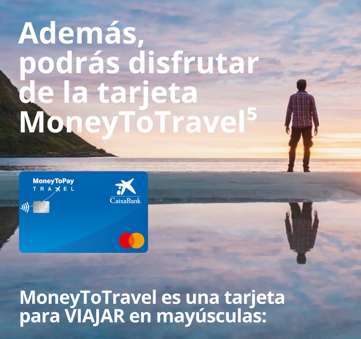 Además, podrás disfrutar de la tarjeta MoneyToTravel⁵ - MoneyToTravel es una tarjeta para VIAJAR en mayúsculas: